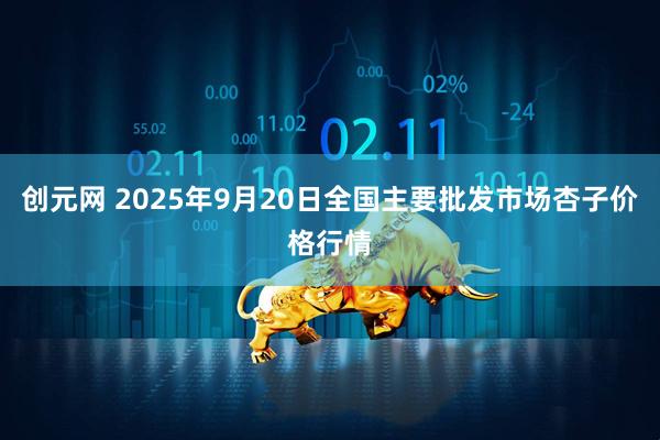 创元网 2025年9月20日全国主要批发市场杏子价格行情