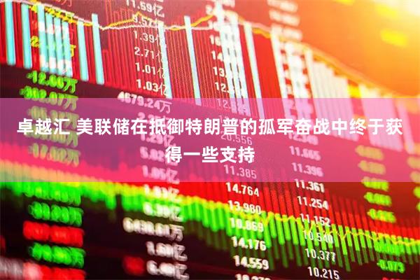 卓越汇 美联储在抵御特朗普的孤军奋战中终于获得一些支持