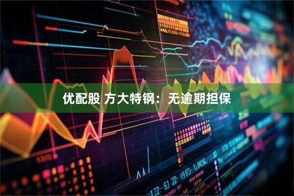 优配股 方大特钢：无逾期担保