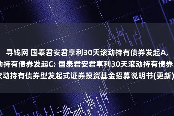 寻钱网 国泰君安君享利30天滚动持有债券发起A,国泰君安君享利30天滚动持有债券发起C: 国泰君安君享利30天滚动持有债券型发起式证券投资基金招募说明书(更新)(2025年第1号)