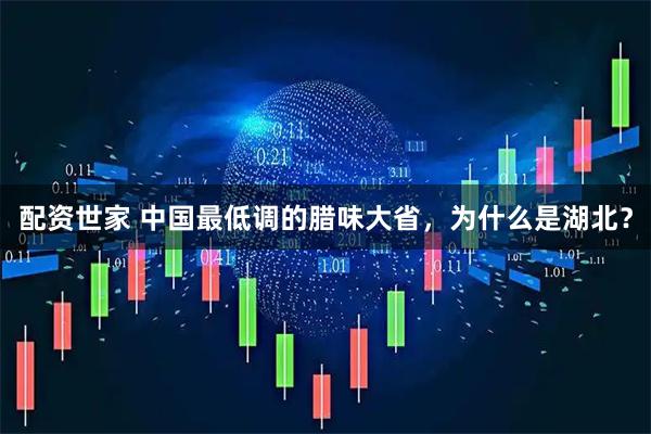 配资世家 中国最低调的腊味大省，为什么是湖北？