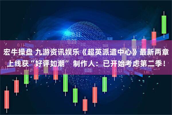 宏牛操盘 九游资讯娱乐《超英派遣中心》最新两章上线获“好评如潮” 制作人:已开始考虑第二季!
