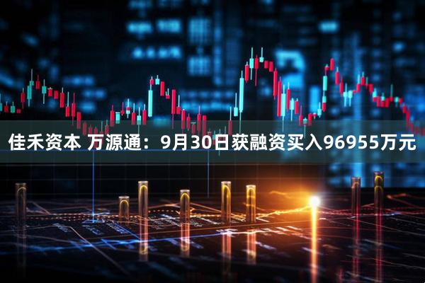 佳禾资本 万源通:9月30日获融资买入96955万元