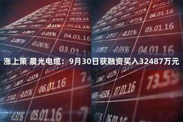 涨上策 晨光电缆：9月30日获融资买入32487万元